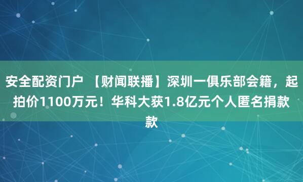 安全配资门户 【财闻联播】深圳一俱乐部会籍，起拍价1100万元！华科大获1.8亿元个人匿名捐款