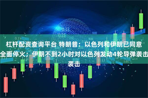 杠杆配资查询平台 特朗普：以色列和伊朗已同意全面停火；伊朗不到2小时对以色列发动4轮导弹袭击