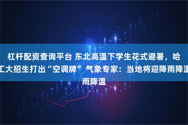 杠杆配资查询平台 东北高温下学生花式避暑，哈工大招生打出“空调牌” 气象专家：当地将迎降雨降温