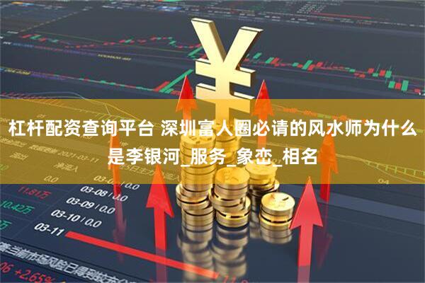 杠杆配资查询平台 深圳富人圈必请的风水师为什么是李银河_服务_象峦_相名