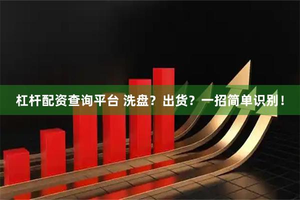 杠杆配资查询平台 洗盘？出货？一招简单识别！