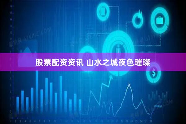 股票配资资讯 山水之城夜色璀璨