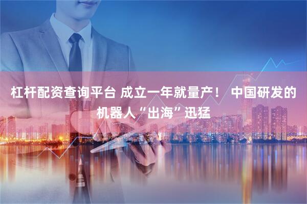 杠杆配资查询平台 成立一年就量产！ 中国研发的机器人“出海”迅猛