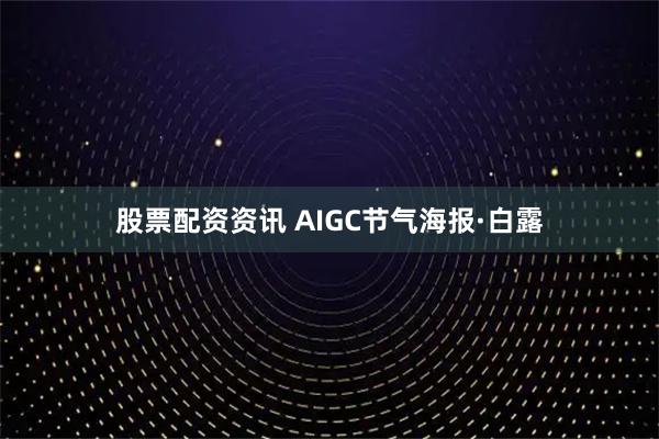 股票配资资讯 AIGC节气海报·白露