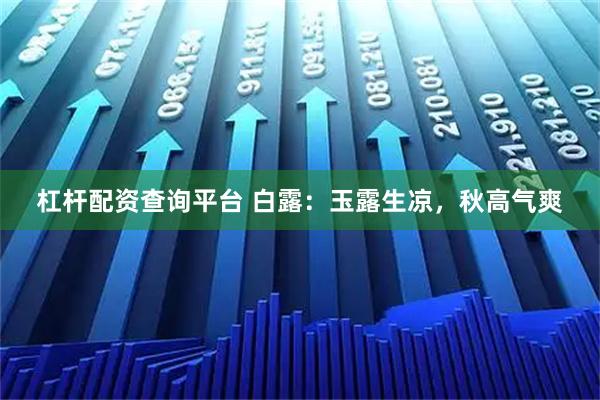 杠杆配资查询平台 白露：玉露生凉，秋高气爽