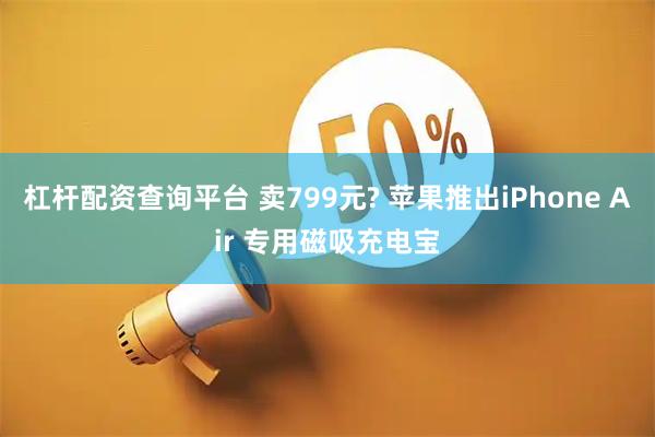 杠杆配资查询平台 卖799元? 苹果推出iPhone Air 专用磁吸充电宝