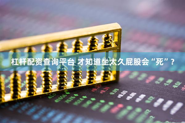 杠杆配资查询平台 才知道坐太久屁股会“死”？