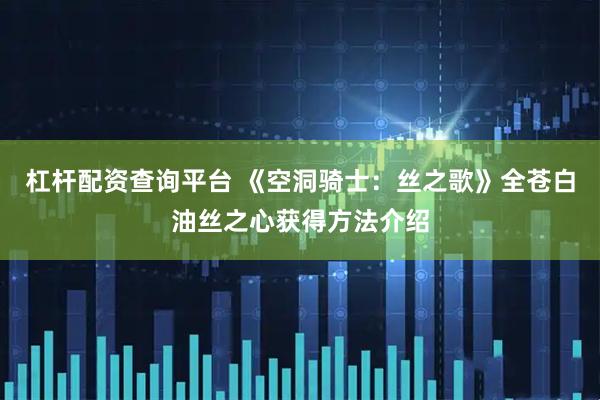 杠杆配资查询平台 《空洞骑士：丝之歌》全苍白油丝之心获得方法介绍