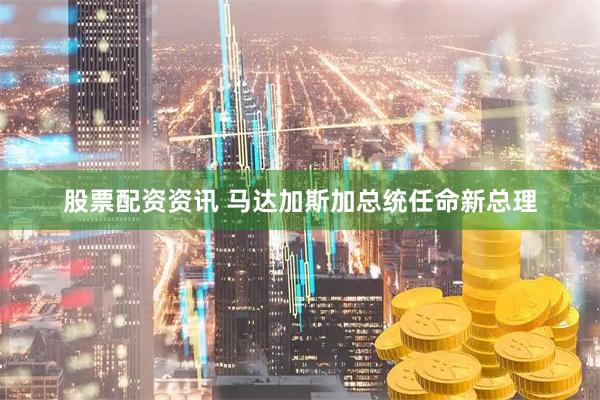 股票配资资讯 马达加斯加总统任命新总理