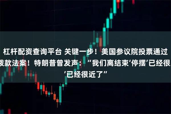 杠杆配资查询平台 关键一步！美国参议院投票通过临时拨款法案！特朗普曾发声：“我们离结束‘停摆’已经很近了”