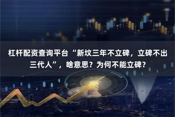杠杆配资查询平台 “新坟三年不立碑，立碑不出三代人”，啥意思？为何不能立碑？